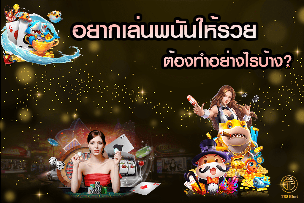 อยากเล่นพนันให้รวย ต้องทำอย่างไรบ้าง? |T88HBET 2021